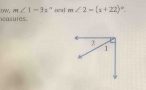 ow, m∠ 1=3x° and m∠ 2=(x+22)^circ . 
heasures.