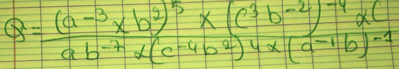 Q=frac (a^(-3)xb^2)^5* (c^3b^(-2))^-4alpha cab^(-7)* (c^(-4)b^2)^4* (a^(-1)b)^-1