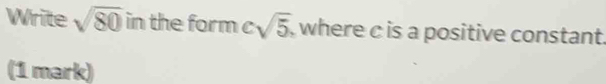 Write sqrt(80) in the form csqrt(5), where c is a positive constant. 
(1 mark)