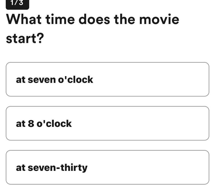 1/3
What time does the movie
start?
at seven o'clock
at 8 O' clock
at seven-thirty