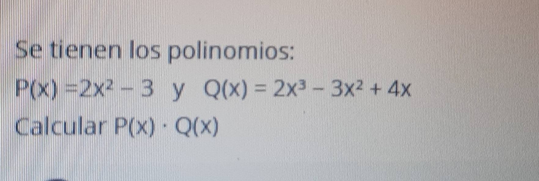 Se tienen los polinomios:
P(x)=2x^2-3 y Q(x)=2x^3-3x^2+4x
Calcular P(x)· Q(x)