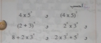 4* 5^3 (4* 5)^3
6 (2+3)^4 j 2^4* 3^4 J
8+2* 3^4 2* 3^2+5^3