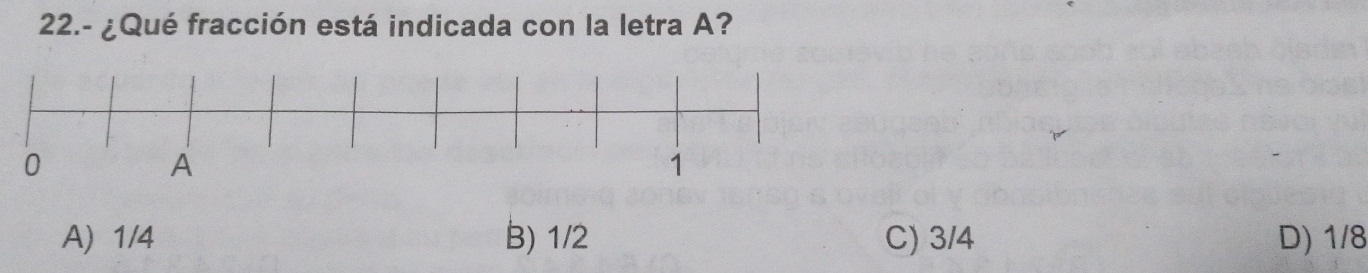 22.- ¿Qué fracción está indicada con la letra A?
A) 1/4 B) 1/2 C) 3/4 D) 1/8