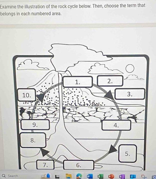 Examine the illustration of the rock cycle below. Then, choose the term that 
belongs in each numbered area. 
Search