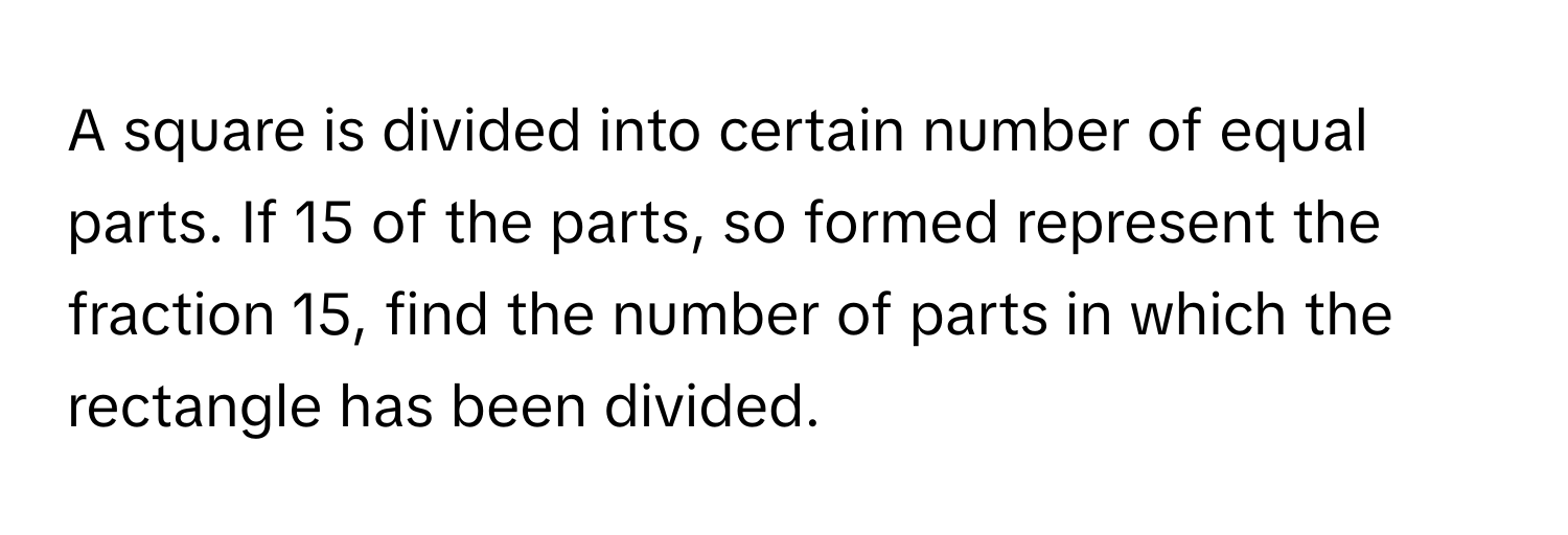 Solved: A square is divided into certain number of equal parts. If 15 ...