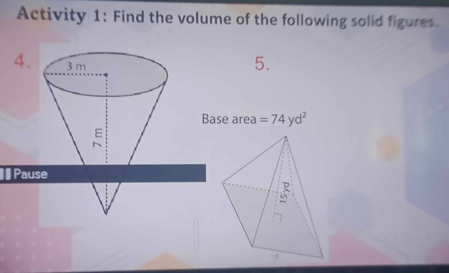 Activity 1: Find the volume of the following solid figures 
5.
area =74yd^2
Pause