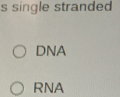 single stranded 
DNA 
RNA