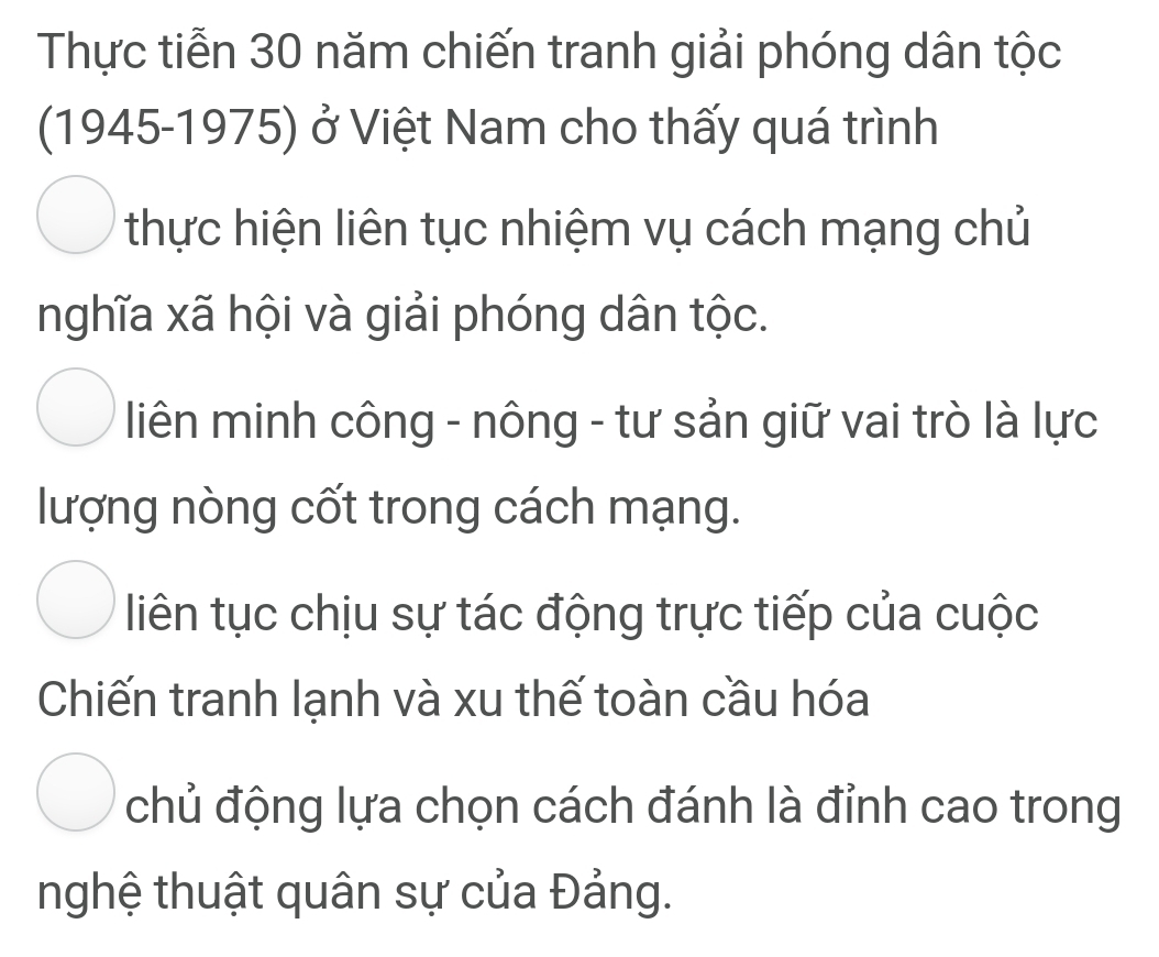 Thực tiễn 30 năm chiến tranh giải phóng dân tộc
(1945-1975) ở Việt Nam cho thấy quá trình
thực hiện liên tục nhiệm vụ cách mạng chủ
nghĩa xã hội và giải phóng dân tộc.
liên minh công - nông - tư sản giữ vai trò là lực
lượng nòng cốt trong cách mạng.
liên tục chịu sự tác động trực tiếp của cuộc
Chiến tranh lạnh và xu thế toàn cầu hóa
chủ động lựa chọn cách đánh là đỉnh cao trong
nghệ thuật quân sự của Đảng.