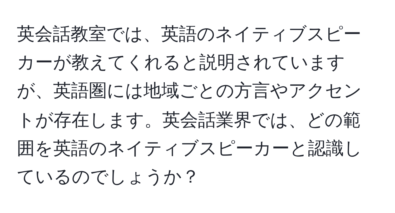 英会話教室では、英語のネイティブスピーカーが教えてくれると説明されていますが、英語圏には地域ごとの方言やアクセントが存在します。英会話業界では、どの範囲を英語のネイティブスピーカーと認識しているのでしょうか？