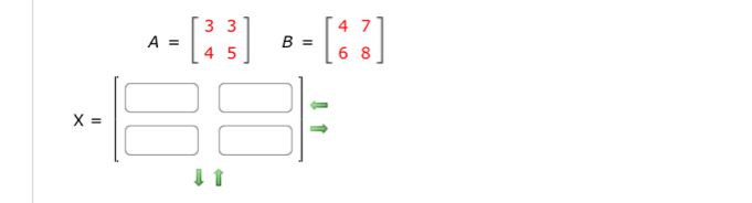 A=beginbmatrix 3&3 4&5endbmatrix B=beginbmatrix 4&7 6&8endbmatrix
X=beginbmatrix □ &□  □ &□ endbmatrix