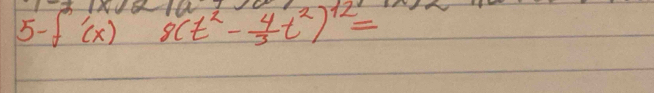 5-f'(x) 8(t^2- 4/3 t^2)^12=