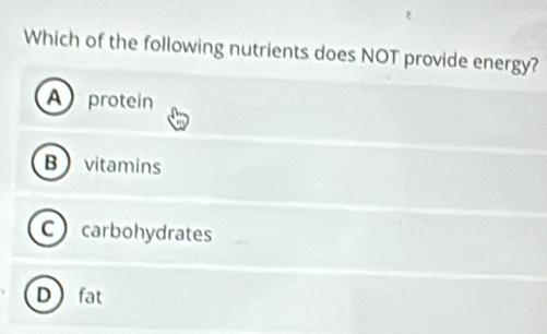 Which of the following nutrients does NOT provide energy?
A protein
Bvitamins
C carbohydrates
Dfat