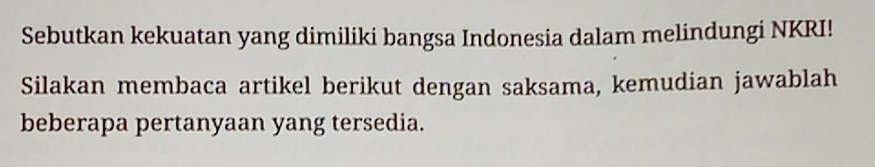 Sebutkan kekuatan yang dimiliki bangsa Indonesia dalam melindungi NKRI! 
Silakan membaca artikel berikut dengan saksama, kemudian jawablah 
beberapa pertanyaan yang tersedia.