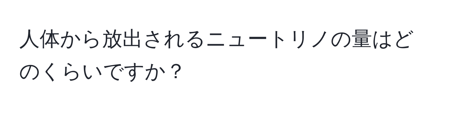 人体から放出されるニュートリノの量はどのくらいですか？