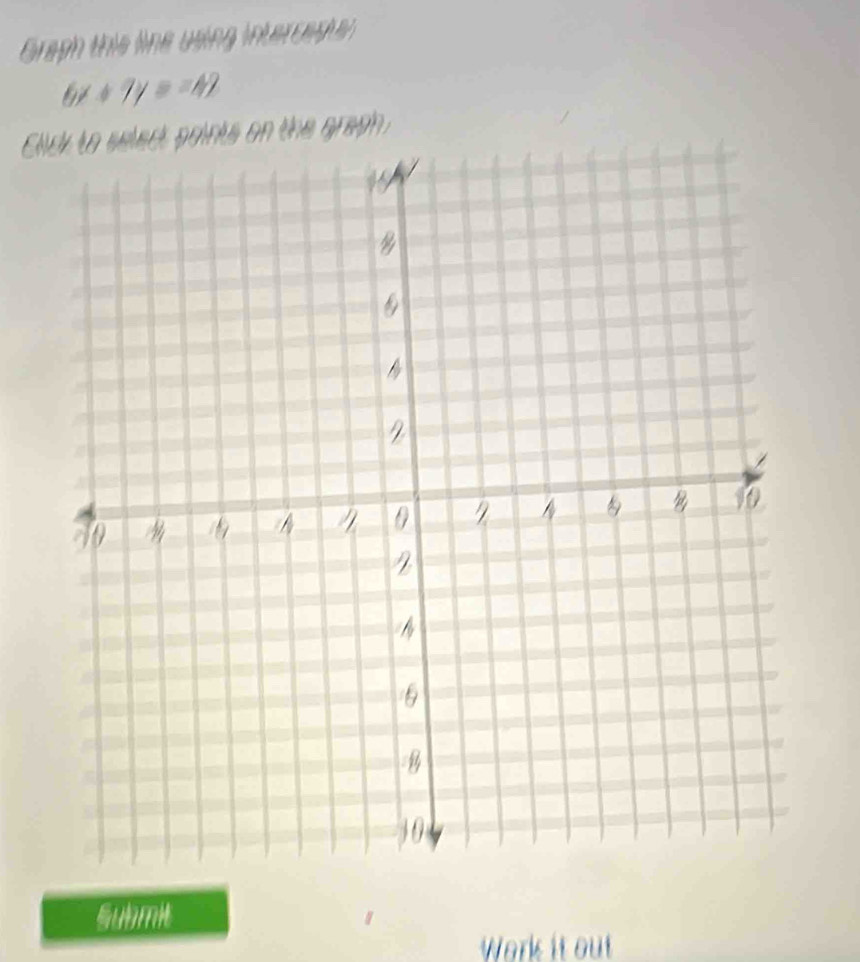 Graph this line using intercaptan
6x+7y=-42
Clts on the graph. 
Submit 
Work it out