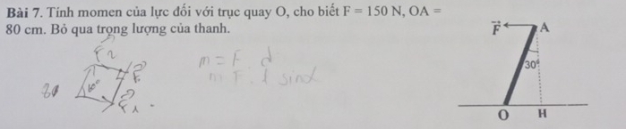 Tính momen của lực đối với trục quay O, cho biết F=150N, OA=
80 cm. Bỏ qua trọng lượng của thanh. F A
30°
0 H