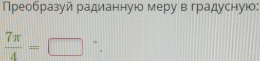 Преобразуй радианную меру вградусную:
 7π /4 =□°.