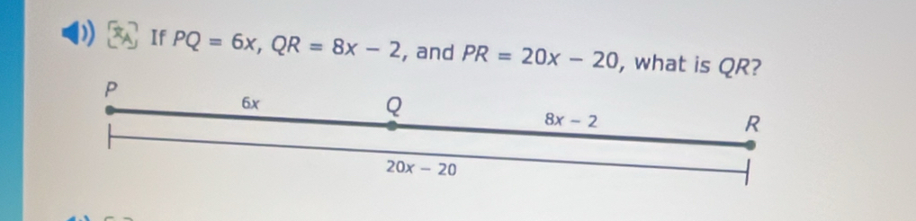 ) If PQ=6x,QR=8x-2 , and PR=20x-20 , what is QR?