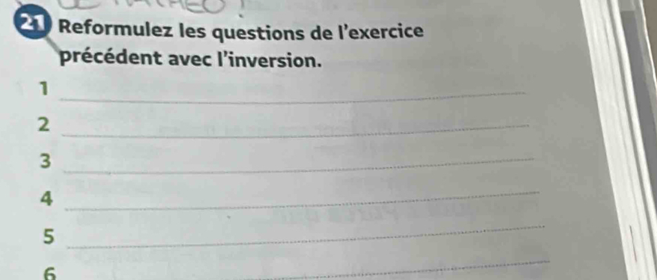 Reformulez les questions de lexercice 
précédent avec l'inversion. 
_1 
_2 
_3 
4 
_ 
5 
_ 
6 
_