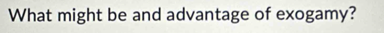 What might be and advantage of exogamy?