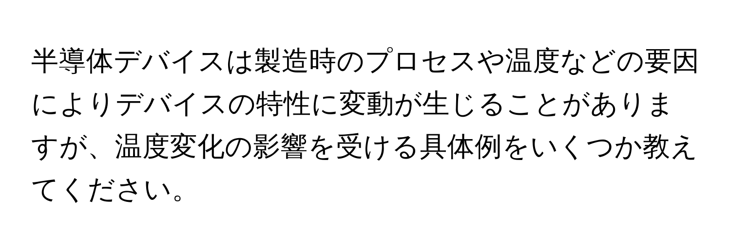 半導体デバイスは製造時のプロセスや温度などの要因によりデバイスの特性に変動が生じることがありますが、温度変化の影響を受ける具体例をいくつか教えてください。
