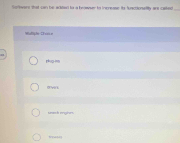 Software that can be added to a browser to increase its functionality are called_
Mulliple Choice
plug-ins
drivers
search engines
firewalls