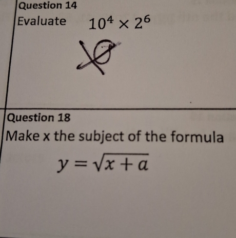 Evaluate 10^4* 2^6
Question 18 
Make x the subject of the formula
y=sqrt(x+a)