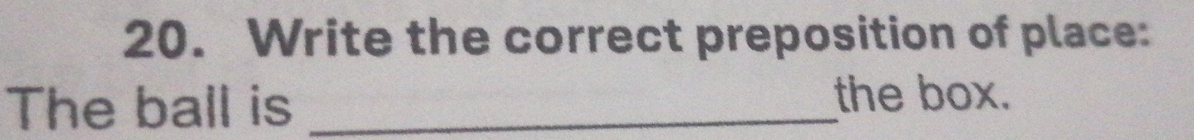 Write the correct preposition of place: 
The ball is_ 
the box.