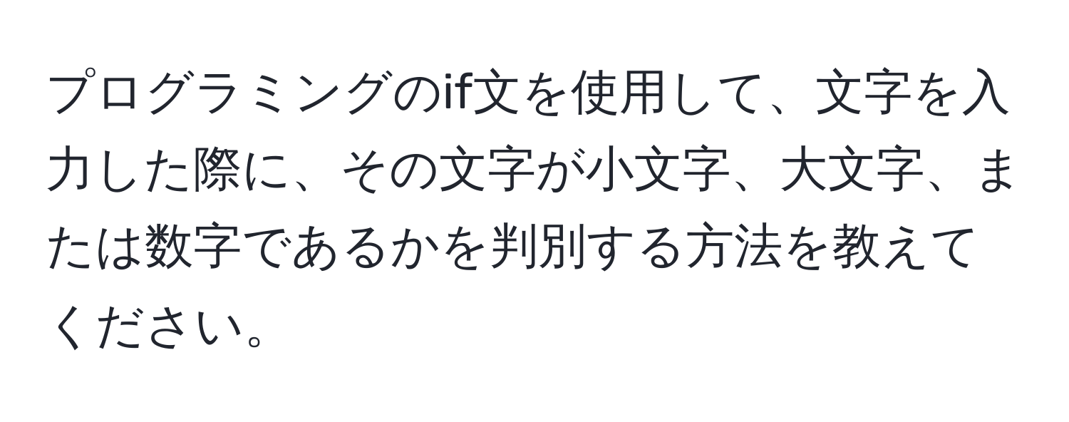 プログラミングのif文を使用して、文字を入力した際に、その文字が小文字、大文字、または数字であるかを判別する方法を教えてください。