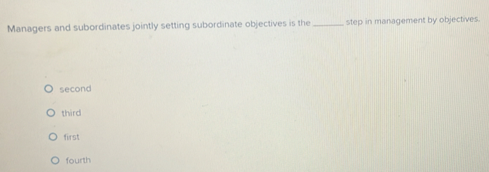 Managers and subordinates jointly setting subordinate objectives is the_ step in management by objectives.
second
third
first
fourth