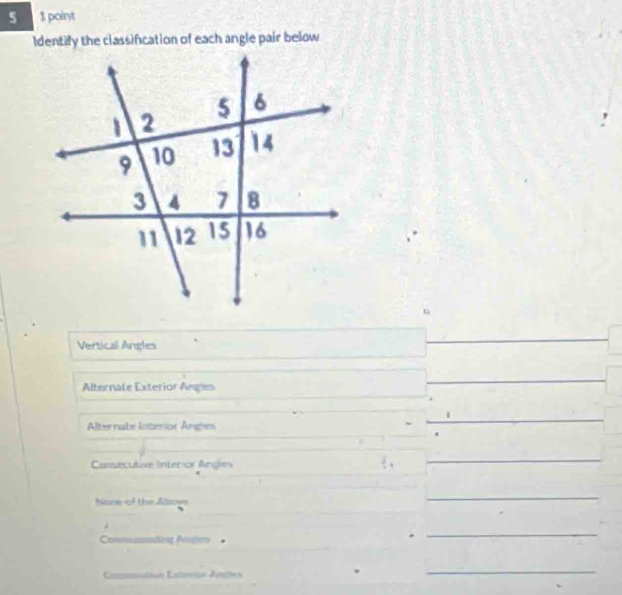 5 $ poin/t 
Vertical Angles 
Alternate Exterior Angles 
Alternate Interior Angles 
_ 
Cansecutive Interior Angles 
_ 
None of the Alsoye 
_ 
_ 
_ 
Consadies Ané 
_ 
Comunation Eateoe Anghes 
_