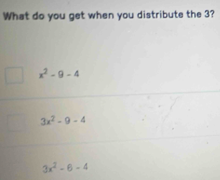 What do you get when you distribute the 3?
x^2-9-4
3x^2-9-4
3x^2-6-4