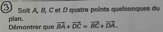 Soit A, B, C et D quatre points quelconques du 
plan. 
Démontrer que vector BA+vector DC=vector BC+vector DA.