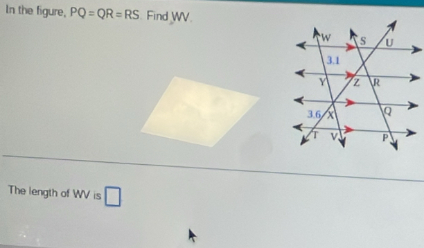 In the figure, PQ=QR=RS Find WV. 
The length of WV is □