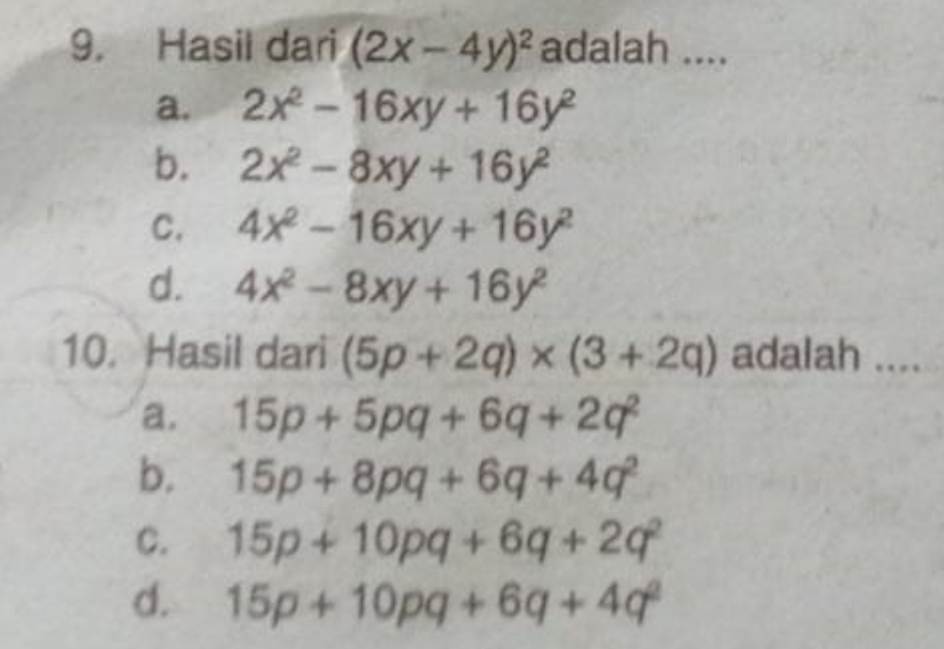 Hasil dari (2x-4y)^2 adalah ....
a. 2x^2-16xy+16y^2
b. 2x^2-8xy+16y^2
C. 4x^2-16xy+16y^2
d. 4x^2-8xy+16y^2
10. Hasil dari (5p+2q)* (3+2q) adalah ....
a. 15p+5pq+6q+2q^2
b. 15p+8pq+6q+4q^2
C. 15p+10pq+6q+2q^2
d. 15p+10pq+6q+4q^2