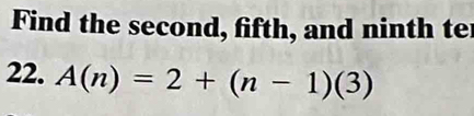 Find the second, fifth, and ninth te 
22. A(n)=2+(n-1)(3)