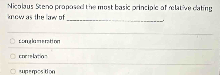 Nicolaus Steno proposed the most basic principle of relative dating
know as the law of
_.
conglomeration
correlation
superposition