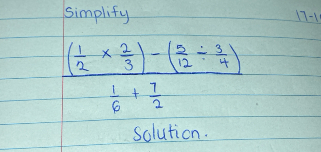 simplify 17-1
frac ( 1/2 *  2/3 )-( 5/12 /  3/4 ) 1/6 + 7/2 
solution.