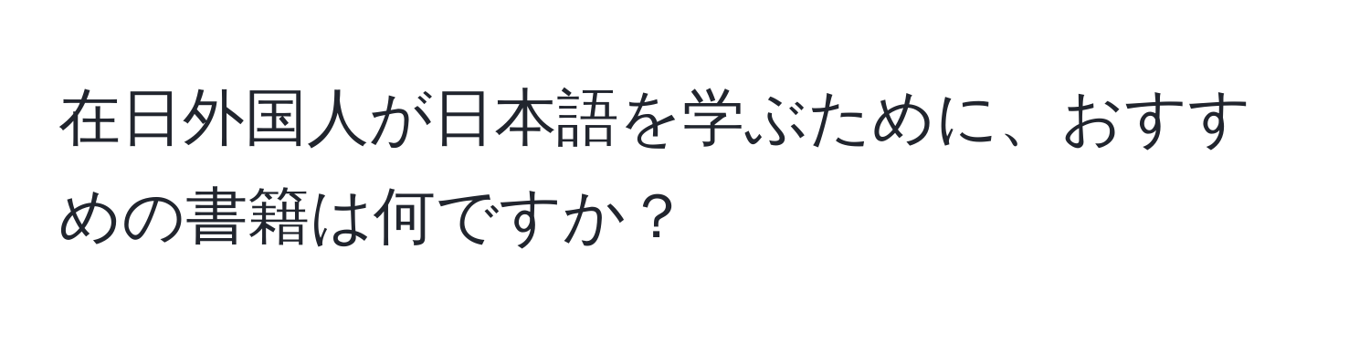 在日外国人が日本語を学ぶために、おすすめの書籍は何ですか？