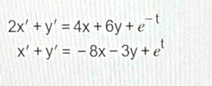 2x'+y'=4x+6y+e^(-t)
x'+y'=-8x-3y+e^t