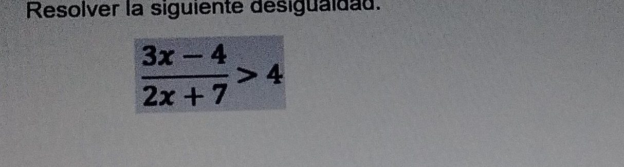 Resolver la siguiente desiguaidad.
 (3x-4)/2x+7 >4