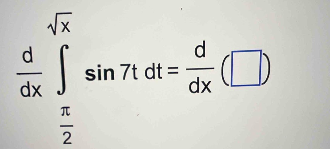  d/dx ∈tlimits _ π /2 ^sqrt(x)sin 7tdt= d/dx (□ )
^circ 