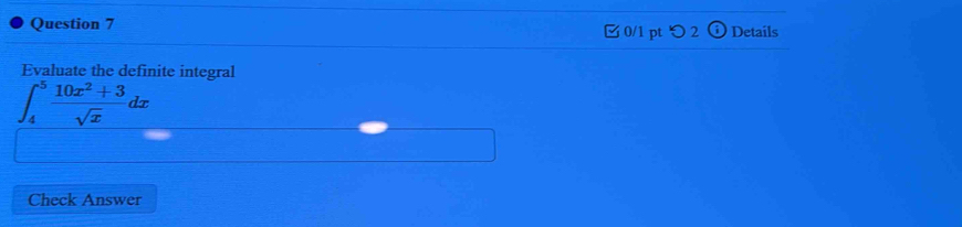 つ 2 (i) Details 
Evaluate the definite integral
∈t _4^(5frac 10x^2)+3sqrt(x)dx
Check Answer