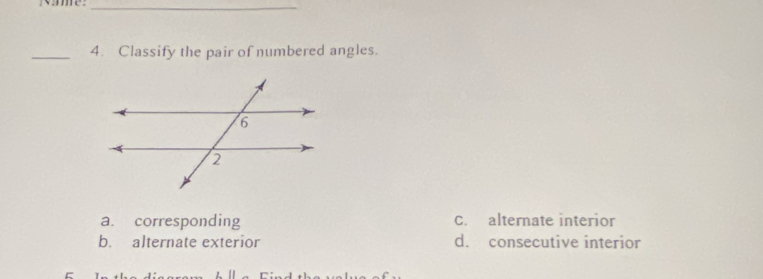 me_
_4. Classify the pair of numbered angles.
a. corresponding C. alternate interior
b. alternate exterior d. consecutive interior