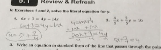 911 Review & Refresh
In Exercises 1 and 2, solve the literal equation for y.
1. 6x+3=4y-14x 2.  4/5 x+ 2/5 y=10
3. Write an equation in standard form of the line that passes through the poin