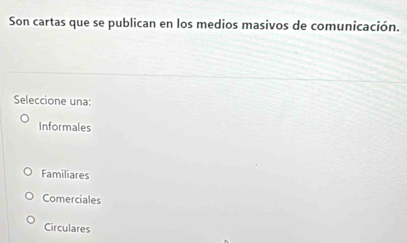 Son cartas que se publican en los medios masivos de comunicación.
Seleccione una:
Informales
Familiares
Comerciales
Circulares