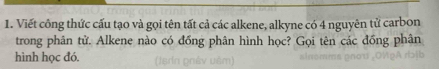 Viết công thức cấu tạo và gọi tên tất cả các alkene, alkyne có 4 nguyên tử carbon 
trong phân tử. Alkene nào có đồng phân hình học? Gọi tên các đồng phân 
hình học đó.