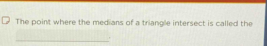 The point where the medians of a triangle intersect is called the 
_`