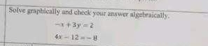 Solve graphically and check your answer algebraically.
-x+3y=2
4x-12=-8