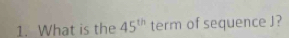 What is the 45^(th) term of sequence J?